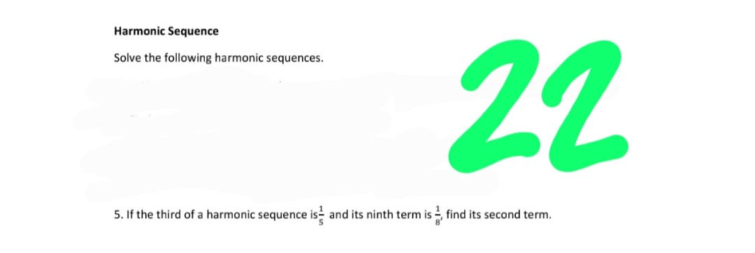 Harmonic Sequence
22
Solve the following harmonic sequences.
5. If the third of a harmonic sequence is-
and its ninth term is , find its second term.
