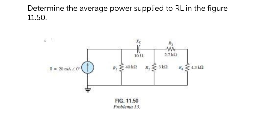 Determine the average power supplied to RL in the figure
11.50.
Xc
R
W-
2.7 kfl
10
1 = 20 mA L0
R
40 kl
R 3 kn
RE 4.3 kn
FIG. 11.50
Problema 13.
