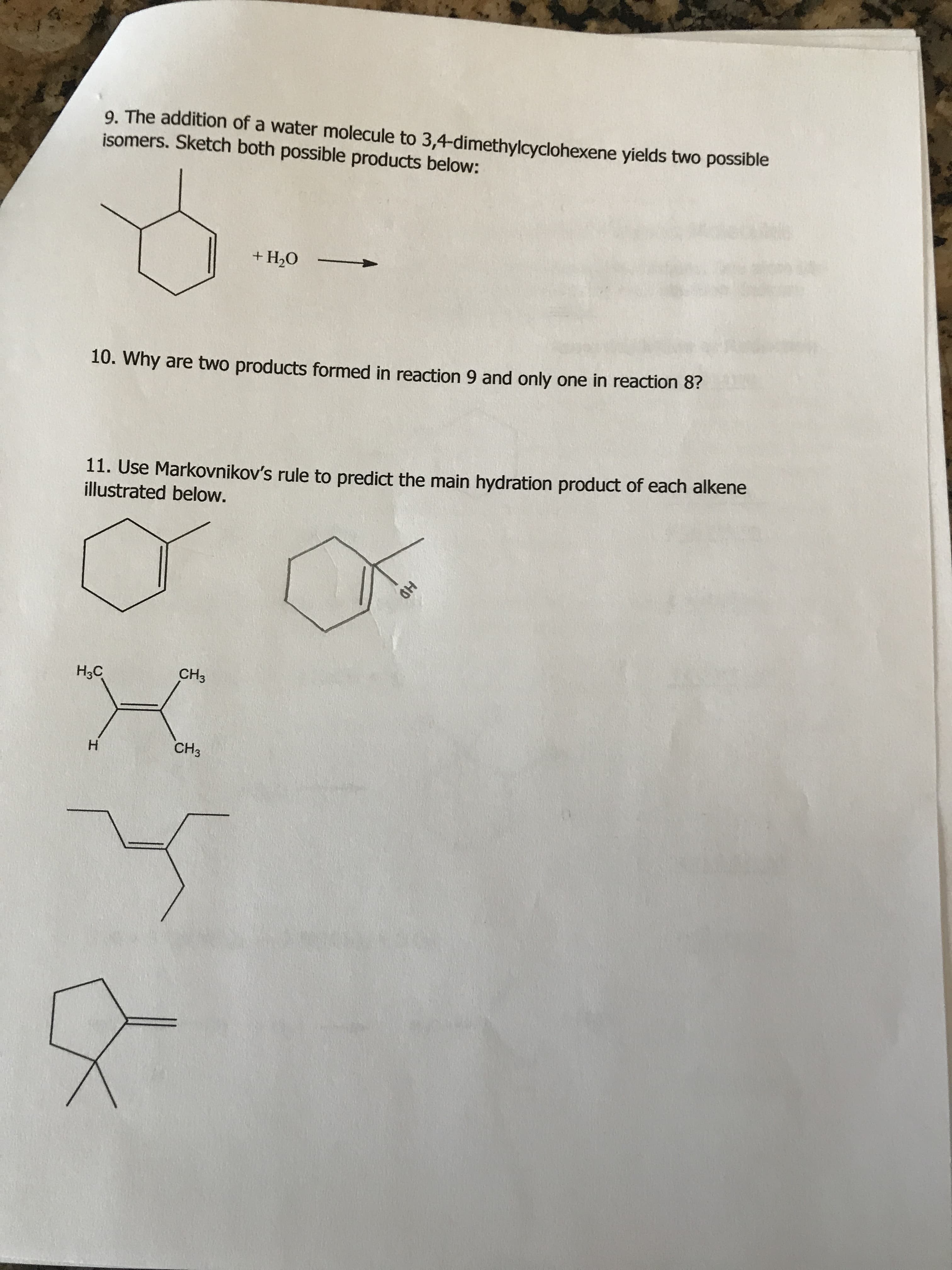 9. The addition of a water molecule to 3,4-dimethylcyclohexene yields two possible
isomers. Sketch both possible products below:
+ H2O
