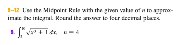 9–12 Use the Midpoint Rule with the given value of n to approx-
imate the integral. Round the answer to four decimal places.
10
9. "Vx3 + 1 dx, n= 4
