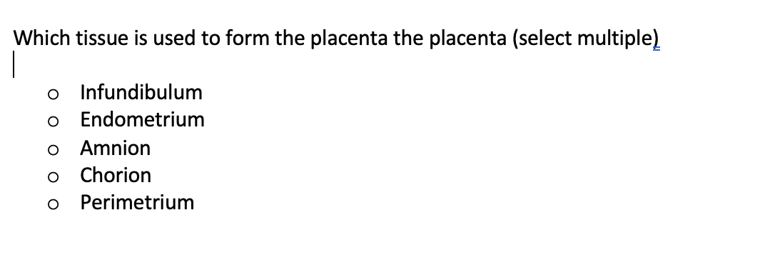 Which tissue is used to form the placenta the placenta (select multiple)
o Infundibulum
Endometrium
Amnion
Chorion
Perimetrium
O O o o o
