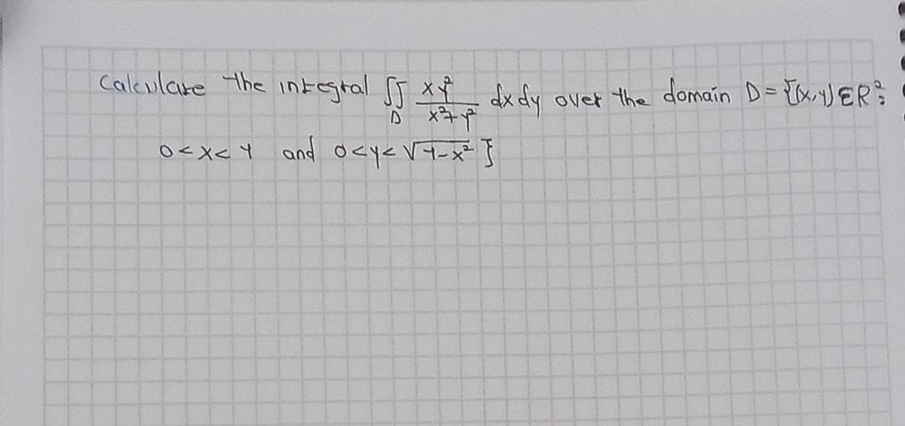 calculate the integral √5 X* dx dy
D x²7x²
0<x< 1 and o<y<√7_x² }
over the domain D= {X/VER?