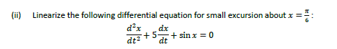 (ii) Linearize the following differential equation for small excursion about x =
=:
d²x
dt²
dx
+5+sinx=0
dt