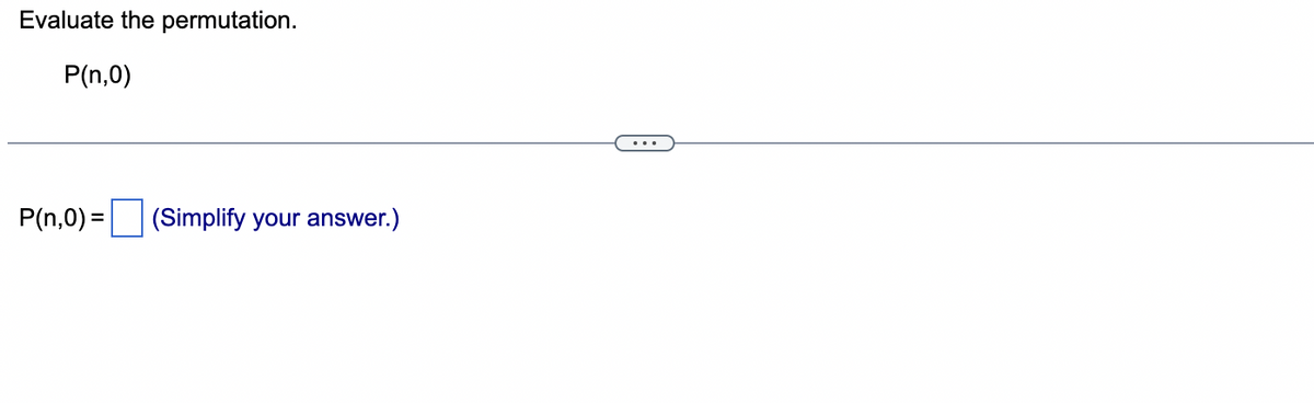 Evaluate the permutation.
P(n,0)
P(n,0)=
(Simplify your answer.)