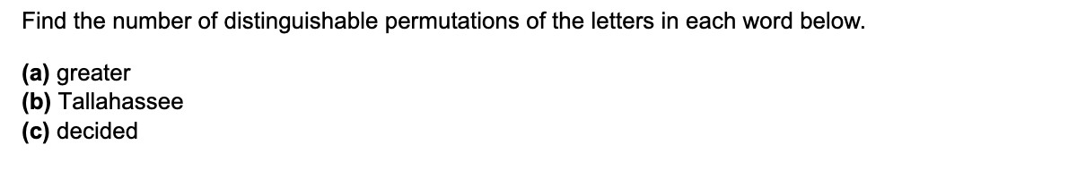 Find the number of distinguishable permutations of the letters in each word below.
(a) greater
(b) Tallahassee
(c) decided