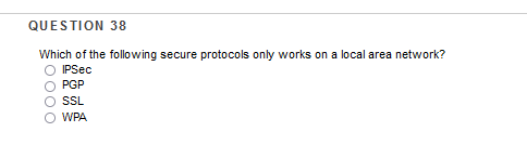 QUESTION 38
Which of the following secure protocols only works on a local area network?
O PGP
O SSL
O WPA
