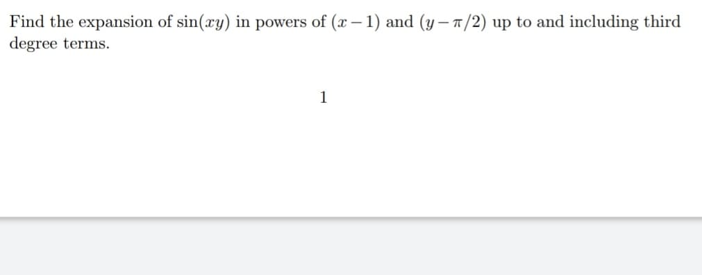 Find the expansion of sin(xy) in powers of (x – 1) and (y– 1/2) up to and including third
degree terms.
1
