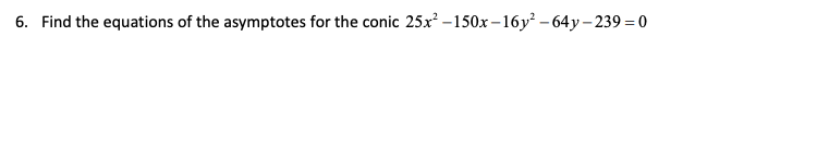 6. Find the equations of the asymptotes for the conic 25x²-150x-16y²-64y-239=0