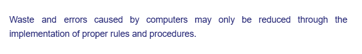 Waste and errors caused by computers may only be reduced through the
implementation of proper rules and procedures.