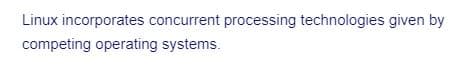 Linux incorporates concurrent processing technologies given by
competing operating systems.