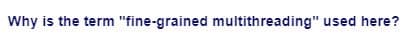 Why is the term "fine-grained multithreading" used here?