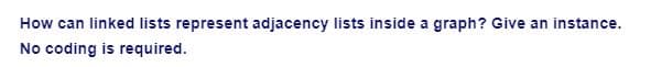 How can linked lists represent adjacency lists inside a graph? Give an instance.
No coding is required.