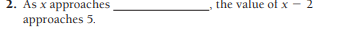 2. As x approaches
the value of x - 2
approaches 5.
