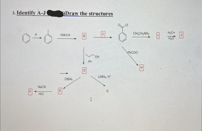 3. Identify A-J
040
NaCN
HCI
Draw the structures
KMnO4
m
DIBAL
D
H+
I
OH
с
LIAIH₁, H
G
CHỊCHINH 2
hcoo
H
H3O+
H₂0