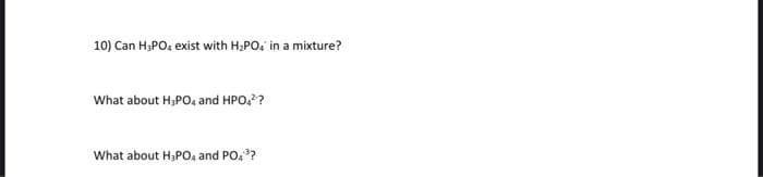 10) Can H3PO4 exist with H₂PO4 in a mixture?
What about H₂PO4 and HPO4²?
What about H₂PO4 and PO,³?