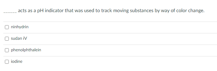 acts as a pH indicator that was used to track moving substances by way of color change.
ninhydrin
sudan iV
O phenolphthalein
O iodine
