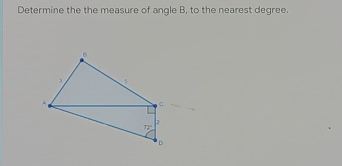 Determine the the measure of angle B, to the nearest degree.
B
3.
72
