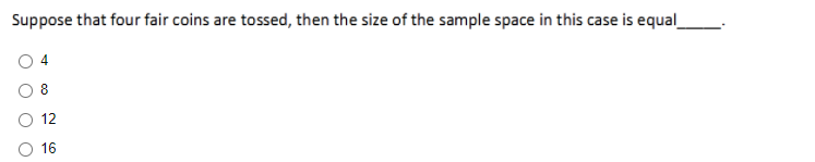 Suppose that four fair coins are tossed, then the size of the sample space in this case is equal_
8
12
O 16
