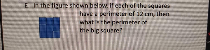 E. In the figure shown below, if each of the squares
have a perimeter of 12 cm, then
what is the perimeter of
the big square?