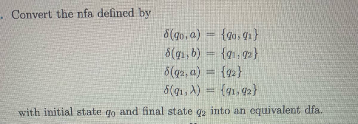 . Convert the nfa defined by
8(qo, a) = {90, 91}
8(91, b) = {91, 92}
8(92, a) = {92}
8(91, A) = {91, 92}
with initial state go and final state q2 into an equivalent dfa.