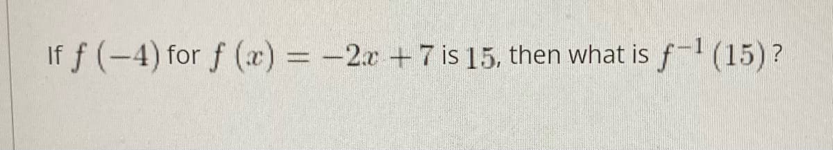 If f (-4) for f (2) = -2x +7 is 15, then what is
f- (15)?
%3D
