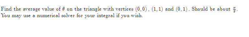 Find the average value of 0 on the triangle with vertices (0,0), (1, 1) and (0, 1). Should be about.
You may use a numerical solver for your integral if you wish.