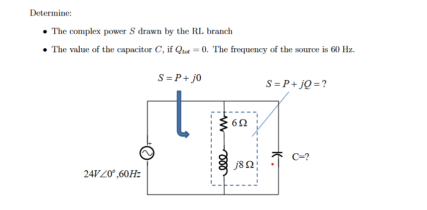 Determine:
• The complex power S drawn by the RL branch
• The value of the capacitor C, if Qtot = 0. The frequency of the source is 60 Hz.
24VZ0°,60Hz
S = P + j0
+WWW
ele
6Ω
j8 Ω
S = P +jQ=?
C=?