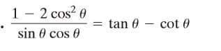 1 - 2 cos? 0
tan 0 – cot 0
sin 0 cos 0
