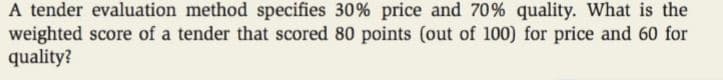 A tender evaluation method specifies 30% price and 70% quality. What is the
weighted score of a tender that scored 80 points (out of 100) for price and 60 for
quality?
