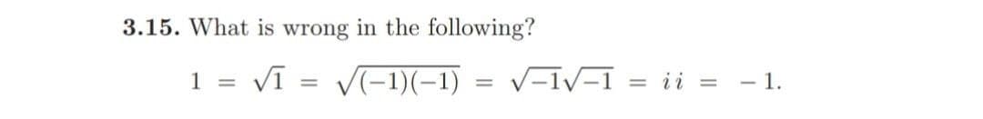 3.15. What is wrong in the following?
Vī = V(-1)(-1)
V-IV-1 = ii = - 1.
1
