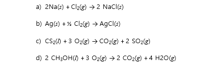 a) 2Na(s) + Cl2(g) →2 Nacl(s)
b) Ag(s) + % Cl2(g) → Agcl(s)
c) CS2() + 3 O2(g) → CO2(g) + 2 SO2(g)
d) 2 CH3OH() + 3 O2(g) → 2 CO2(g) +4 H2O(g)
