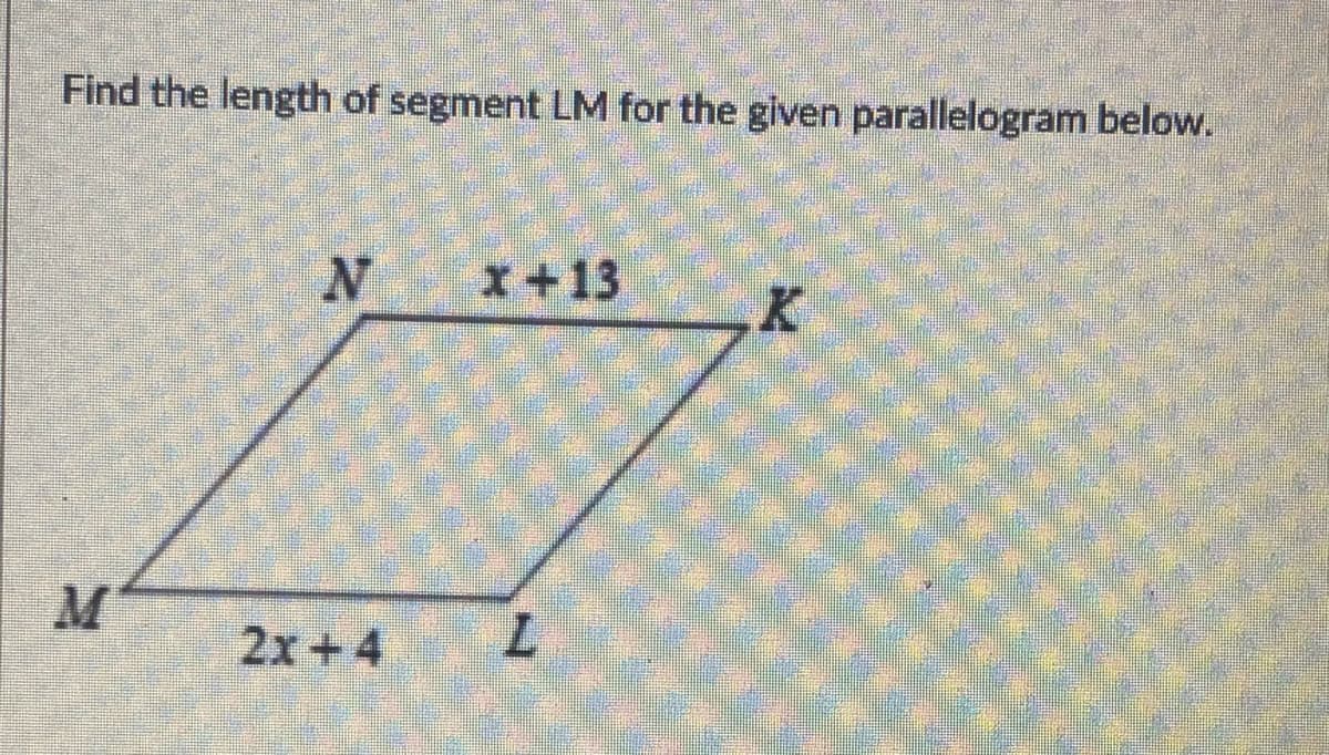 Find the length of segment LM for the given parallelogram below.
x+13
2x+4
