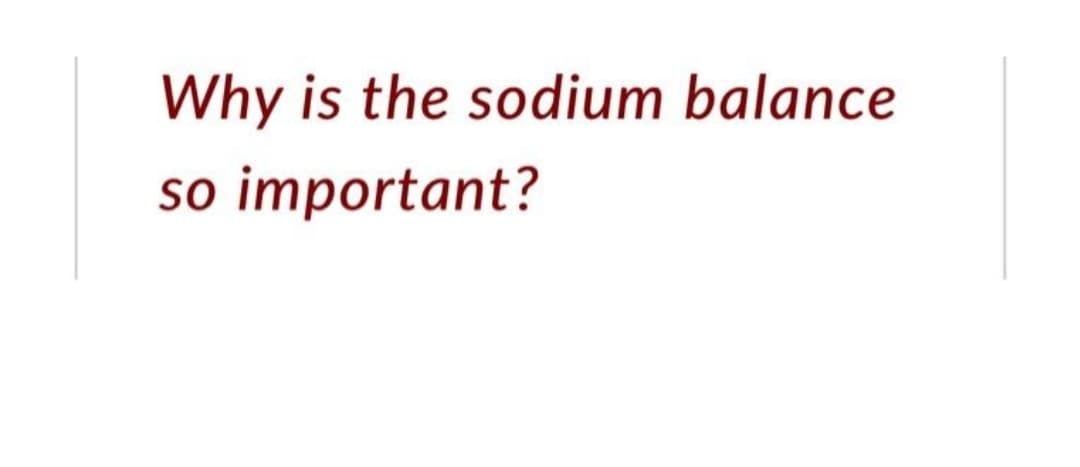 Why is the sodium balance
so important?
