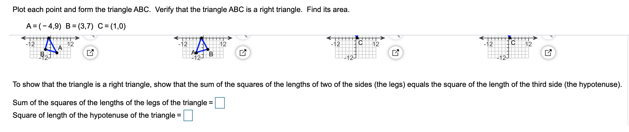 Plot each point and form the triangle ABC. Verify that the triangle ABC is a right triangle. Find its area.
A= (-4,9) B= (3,7) C=(1,0)
%3D
