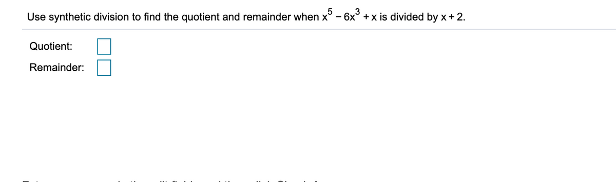 Use synthetic division to find the quotient and remainder when x° - 6x° +x is divided by x + 2.
Quotient:
Remainder:
