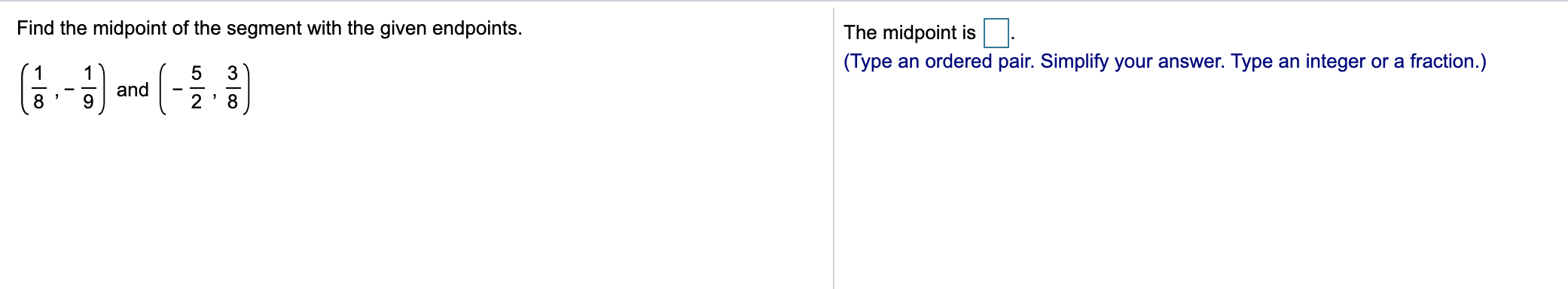 Find the midpoint of the segment with the given endpoints.
The midpoint is
(Type an ordered pair. Simplify your answer. Type an integer or a fraction.)
1
1
3
8
and
9.
8
