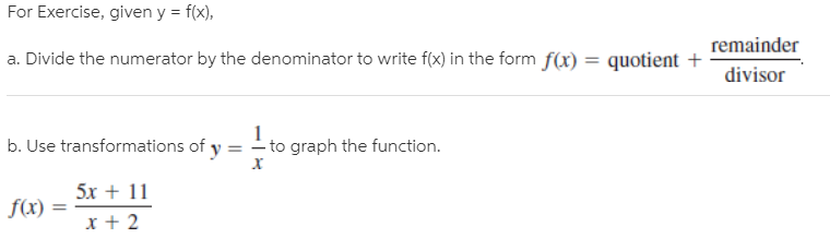 For Exercise, given y = f(x),
a. Divide the numerator by the denominator to write f(x) in the form f(x) = quotient +
remainder
divisor
b. Use transformations of
- to graph the function.
х
5x + 11
| f(x) :
x + 2
