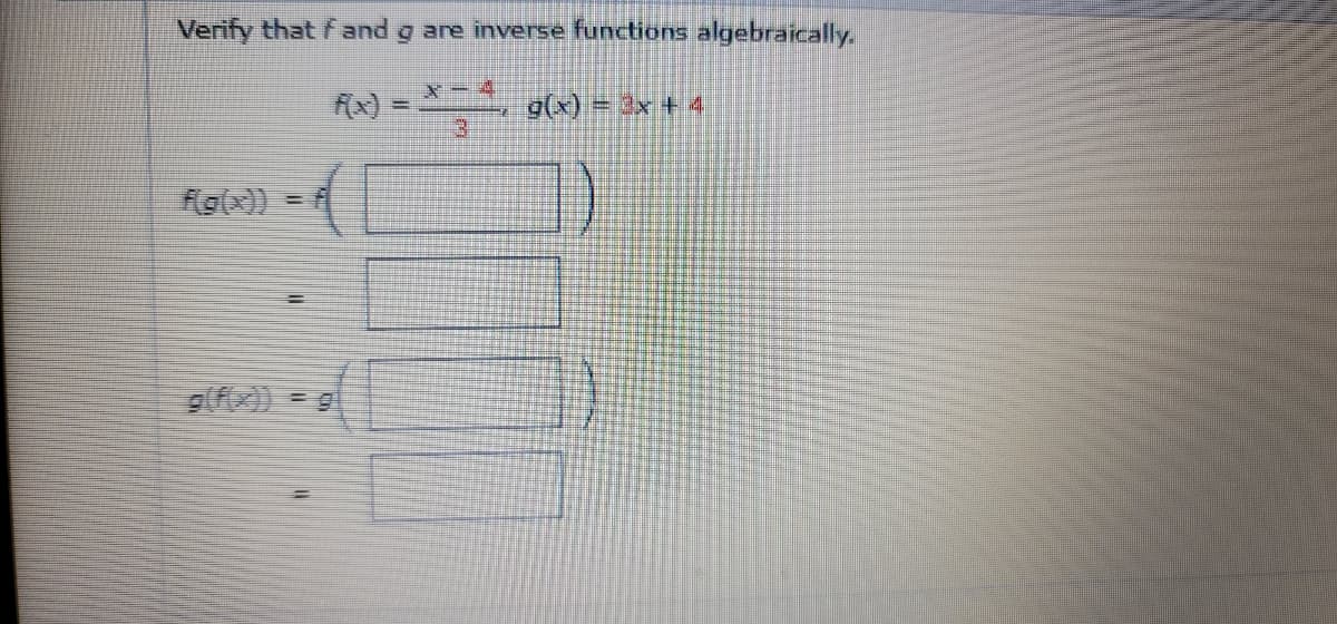 Verify that fand g are inverse functions algebraically.
X-2
g(x) = 3x + 4
f(g(x)) = f
g(f(x)) = g