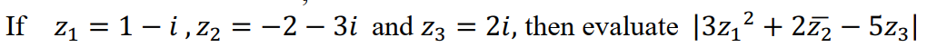 If z1 = 1- i, Z2 = -2 – 3i and z3 = 2i, then evaluate |3z,2 + 2z2 – 5z3|
