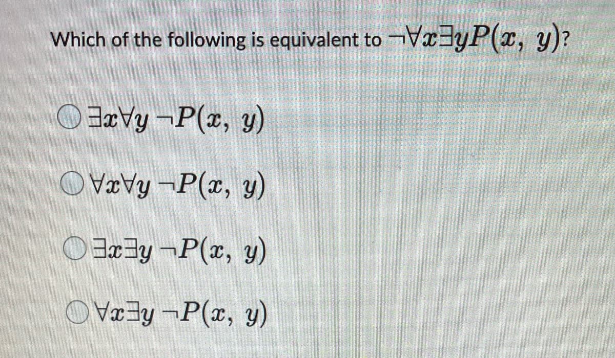 Which of the following is equivalent to VyP(x, y)?
Vy-P(x, y)
xy-P(x, y)
3x3y-P(x, y)
Vxy-P(x, y)