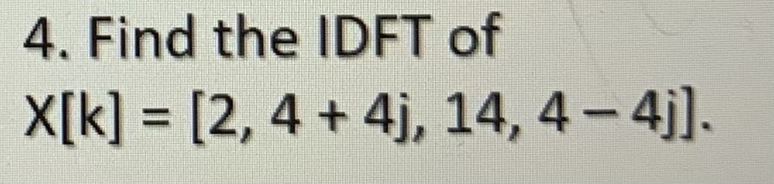 4. Find the IDFT of
X[k] = [2, 4 + 4j, 14, 4 − 4j].