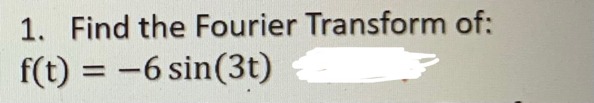 1. Find the Fourier Transform of:
f(t) = -6 sin(3t)