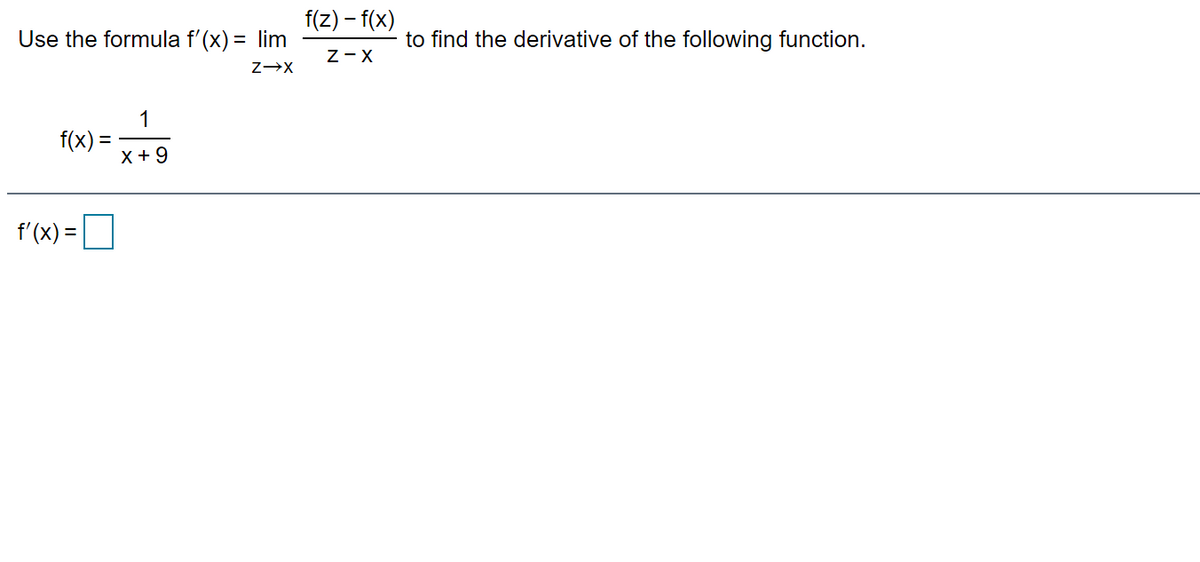 f(z) – f(x)
Use the formula f'(x) = lim
to find the derivative of the following function.
Z-X
1
f(x) =
%3D
X +9
f'(x) =
