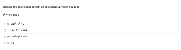 Replace the polar equation with an equivalent Cartesian equation.
r² = 44r cos 0
(x-22)² + y²-0
Ox²+(y-221²-484
(x-22)² + y² = 484
Ox-44