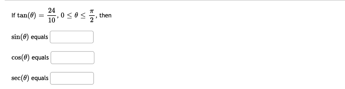 If tan(0)
24
, 0 <o<
10
then
sin(0) equals
cos(0) equals
sec(0) equals
