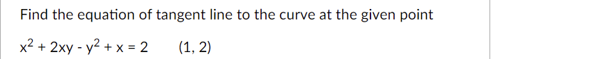 Find the equation of tangent line to the curve at the given point
x2 + 2xy - y2 + x = 2
(1, 2)
