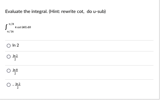 Evaluate the integral. (Hint: rewrite cot, do u-sub)
n/8
4 cot (40) de
n/16
O In 2
O
In 2
In 8
In 2
