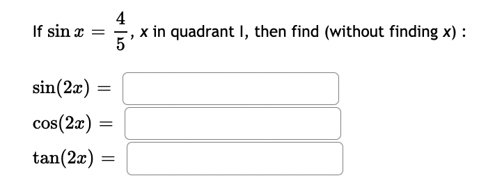 If sin x =
4
x in quadrant I, then find (without finding x) :
sin(2æ) =
cos(2x)
tan(2x) :
