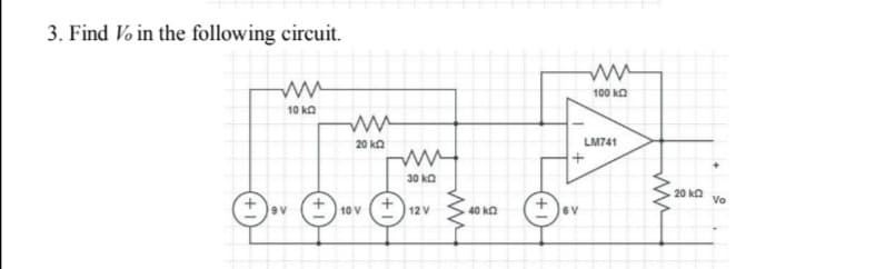 3. Find Vo in the following circuit.
100 ka
10 ka
20 ka
LM741
30 ka
20 ka
Vo
9V
+10 V
12 V
40 ka
6V
