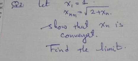 2.
しと
et
%3D
2+ペn.
show that xn is
onveyas
Fend the limit.
